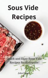 Sous Vide Recipes : Quick and Easy Sous Vide Recipes for Everyone!