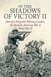In the Shadows of Victory II : America's Forgotten Military Leaders, the Spanish-American War to World War II