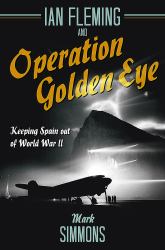 Ian Fleming and Operation Golden Eye : Keeping Spain Out of World War II