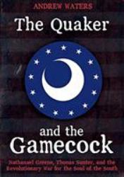 The Quaker and the Gamecock : Nathanael Greene, Thomas Sumter, and the Revolutionary War for the Soul of the South
