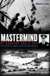 Mastermind of Dunkirk and D-Day : The Vision of Admiral Sir Bertram Ramsay