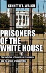 Prisoners of the White House : The Isolation of America's Presidents and the Crisis of Leadership