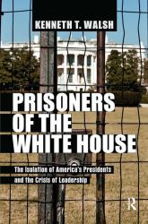Prisoners of the White House : The Isolation of America's Presidents and the Crisis of Leadership