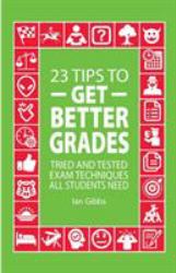 23 Tips to Get Better Grades : Tried and Tested Exam Techniques All Students Need