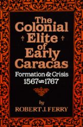 The Colonial Elite of Caracas : Formation and Crisis, 1567-1767