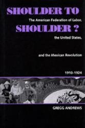 Shoulder to Shoulder? : The American Federation of Labor, the United States, and the Mexican Revolution, 1910-1924