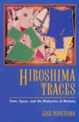 Hiroshima Traces : Time, Space, and the Dialectics of Memory
