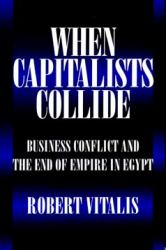 When Capitalists Collide : Business Conflict and the End of Empire in Egypt