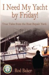 I Need My Yacht by Friday : True Tales from the Boat Repair Yard