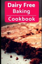 Dairy Free Baking Cookbook : Easy and Delicious Dairy Free Baking and Dessert Recipes