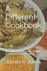 A Different Cookbook : Barbeque, Smoking, Indoor Cooking and Unconventional Cooking