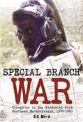 Special Branch War : Slaughter in the Rhodesian Bush: Southern Matabeleland, 1976-1980