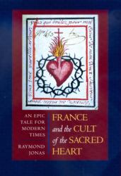 France and the Cult of the Sacred Heart : An Epic Tale for Modern Times