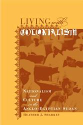 Living with Colonialism : Nationalism and Culture in the Anglo-Egyptian Sudan