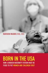 Born in the USA : How a Broken Maternity System Must Be Fixed to Put Women and Children First