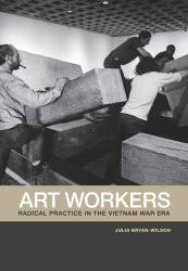 Art Workers : Radical Practice in the Vietnam War Era