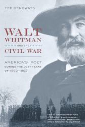 Walt Whitman and the Civil War : America's Poet During the Lost Years Of 1860-1862