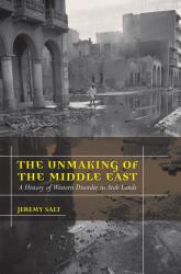 The Unmaking of the Middle East : A History of Western Disorder in Arab Lands