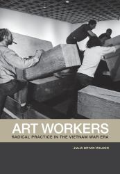 Art Workers : Radical Practice in the Vietnam War Era