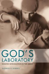 God's Laboratory : Assisted Reproduction in the Andes