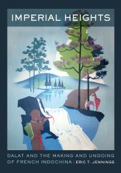 Imperial Heights : Dalat and the Making and Undoing of French Indochina