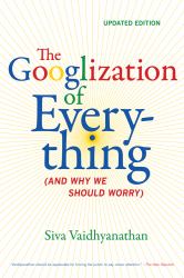 The Googlization of Everything : (and Why We Should Worry)