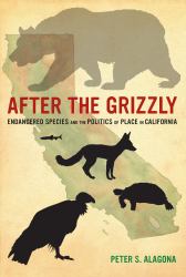 After the Grizzly : Endangered Species and the Politics of Place in California