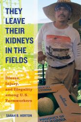 They Leave Their Kidneys in the Fields : Illness, Injury, and Illegality among U. S. Farmworkers