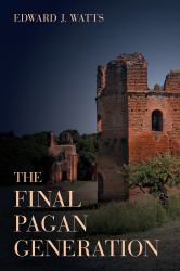 The Final Pagan Generation : Rome's Unexpected Path to Christianity