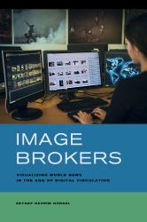 Image Brokers : Visualizing World News in the Age of Digital Circulation