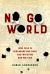 No Go World : How Fear Is Redrawing Our Maps and Infecting Our Politics