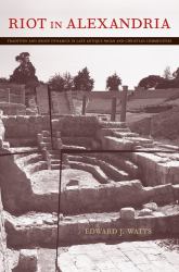 Riot in Alexandria : Tradition and Group Dynamics in Late Antique Pagan and Christian Communities