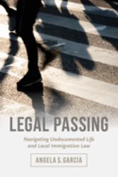 Legal Passing : Navigating Undocumented Life and Local Immigration Law