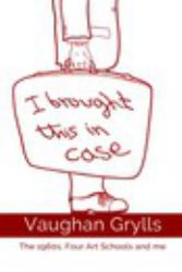 I Brought This in Case : The 1960s, Four Art Schools and Me