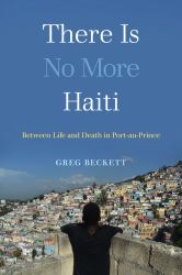 There Is No More Haiti : Between Life and Death in Port-Au-Prince