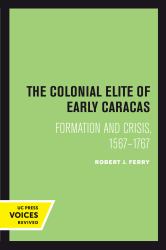 The Colonial Elite of Early Caracas : Formation and Crisis, 1567-1767