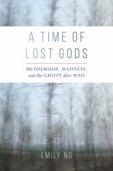 A Time of Lost Gods : Mediumship, Madness, and the Ghost after Mao