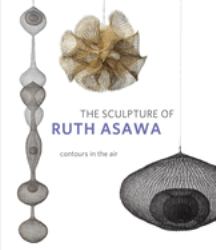 The Sculpture of Ruth Asawa, Second Edition : Contours in the Air