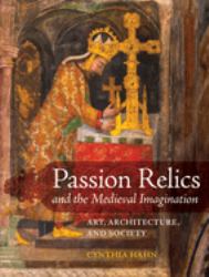 Passion Relics and the Medieval Imagination : Art, Architecture, and Society
