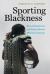 Sporting Blackness : Race, Embodiment, and Critical Muscle Memory on Screen
