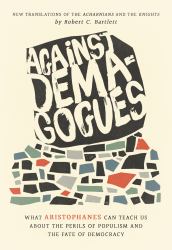 Against Demagogues : What Aristophanes Can Teach Us about the Perils of Populism and the Fate of Democracy, New Translations of the Acharnians and the Knights