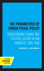The Parameters of Urban Fiscal Policy : Socioeconomic Change and Political Culture in San Francisco, 1860-1906
