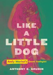 Like a Little Dog : Andy Warhol's Queer Ecologies