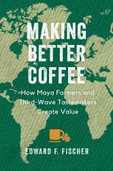 Making Better Coffee : How Maya Farmers and Third Wave Tastemakers Create Value