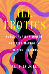 Ill Erotics : Black Jamaican Women and Self-Making in Times of HIV/AIDS