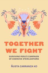Together We Fight : Surviving Peru's Campaign of Coercive Sterilizations