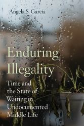 Enduring Illegality : Time and the State of Waiting in Undocumented Middle Life