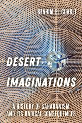 Desert Imaginations : A History of Saharanism and Its Radical Consequences