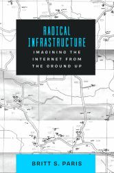 Radical Infrastructure : Imagining the Internet from the Ground Up