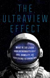 The Ultraview Effect : What We Can Learn from Astronauts about Awe, Humility, and Exploring the Unknown